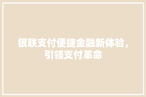 银联支付便捷金融新体验，引领支付革命