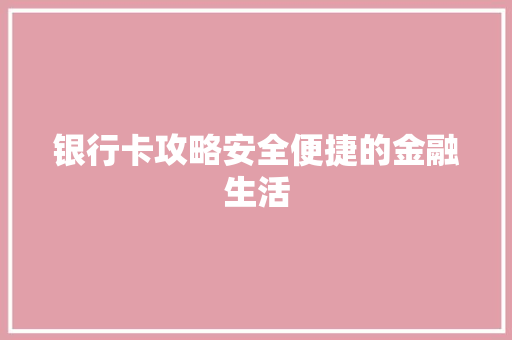 银行卡攻略安全便捷的金融生活