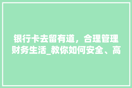 银行卡去留有道，合理管理财务生活_教你如何安全、高效地删除银行卡