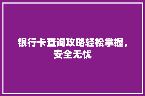 银行卡查询攻略轻松掌握，安全无忧