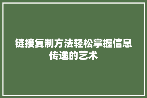 链接复制方法轻松掌握信息传递的艺术