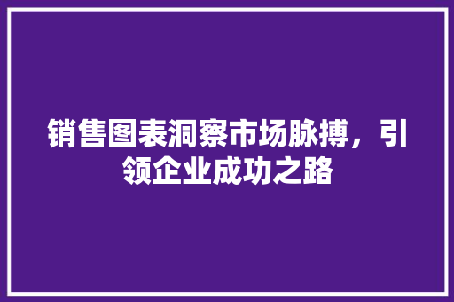 销售图表洞察市场脉搏，引领企业成功之路