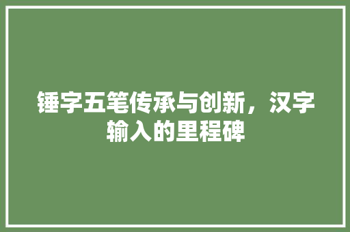 锤字五笔传承与创新，汉字输入的里程碑