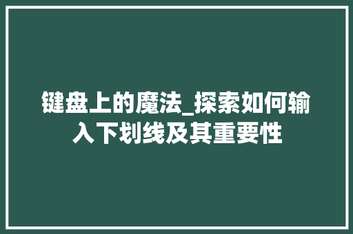 键盘上的魔法_探索如何输入下划线及其重要性