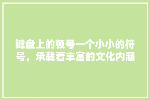 键盘上的顿号一个小小的符号，承载着丰富的文化内涵