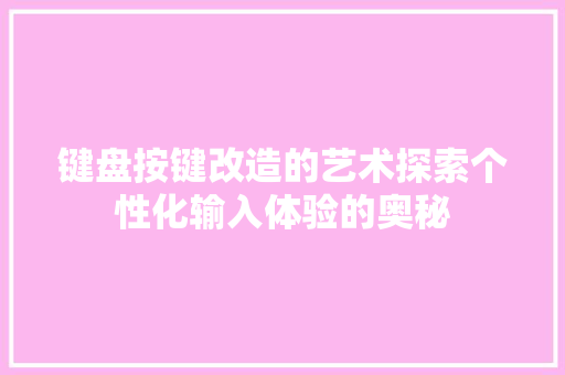 键盘按键改造的艺术探索个性化输入体验的奥秘