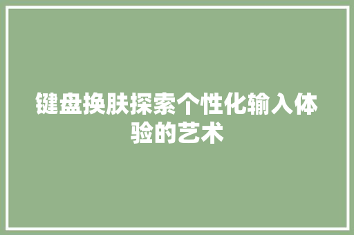 键盘换肤探索个性化输入体验的艺术