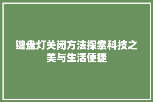 键盘灯关闭方法探索科技之美与生活便捷