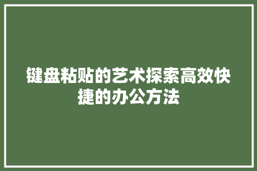 键盘粘贴的艺术探索高效快捷的办公方法