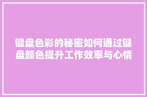 键盘色彩的秘密如何通过键盘颜色提升工作效率与心情