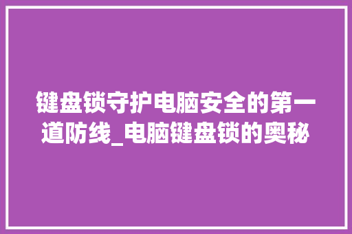 键盘锁守护电脑安全的第一道防线_电脑键盘锁的奥秘与重要性