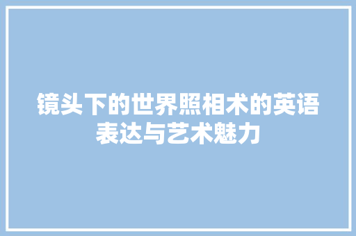 镜头下的世界照相术的英语表达与艺术魅力