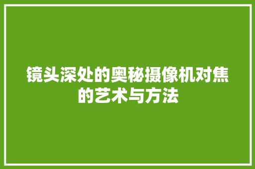 镜头深处的奥秘摄像机对焦的艺术与方法