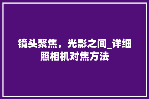镜头聚焦，光影之间_详细照相机对焦方法