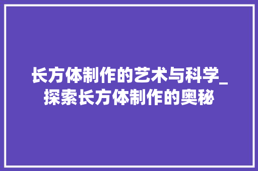 长方体制作的艺术与科学_探索长方体制作的奥秘