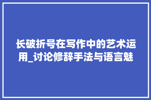 长破折号在写作中的艺术运用_讨论修辞手法与语言魅力