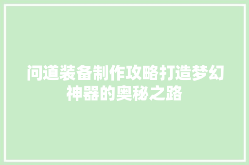问道装备制作攻略打造梦幻神器的奥秘之路