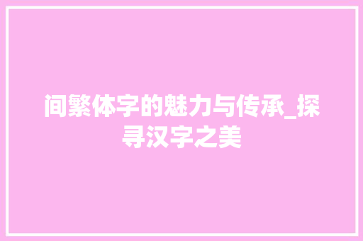 间繁体字的魅力与传承_探寻汉字之美