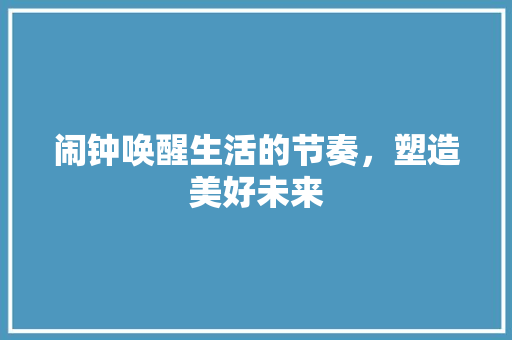 闹钟唤醒生活的节奏，塑造美好未来