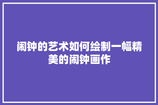 闹钟的艺术如何绘制一幅精美的闹钟画作