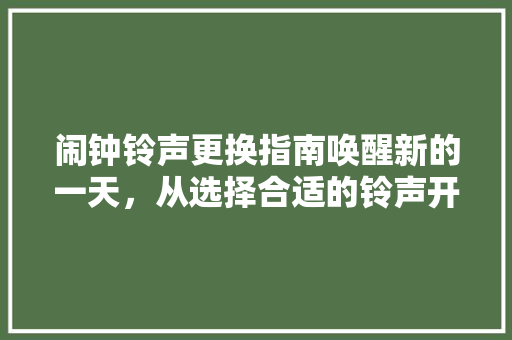闹钟铃声更换指南唤醒新的一天，从选择合适的铃声开始