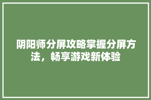 阴阳师分屏攻略掌握分屏方法，畅享游戏新体验