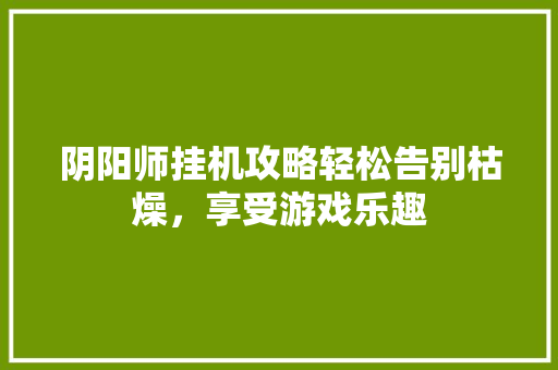 阴阳师挂机攻略轻松告别枯燥，享受游戏乐趣