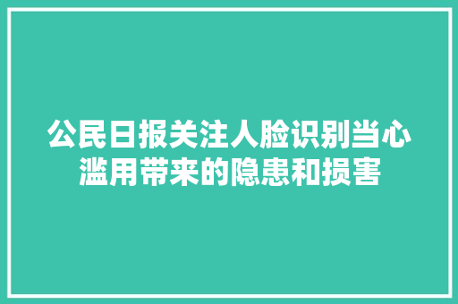公民日报关注人脸识别当心滥用带来的隐患和损害