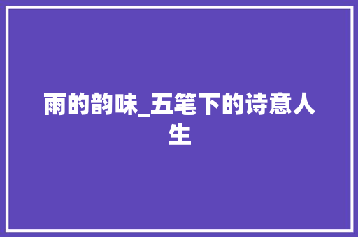 雨的韵味_五笔下的诗意人生
