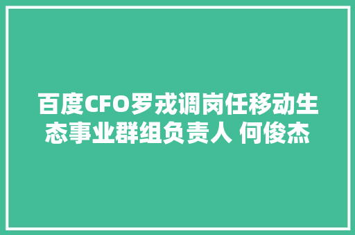 百度CFO罗戎调岗任移动生态事业群组负责人 何俊杰成代理CFO