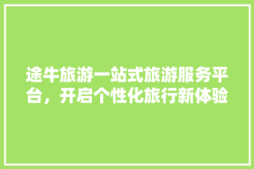 途牛旅游一站式旅游服务平台，开启个性化旅行新体验