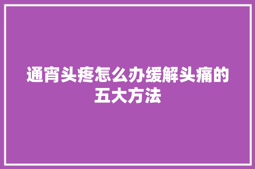 通宵头疼怎么办缓解头痛的五大方法