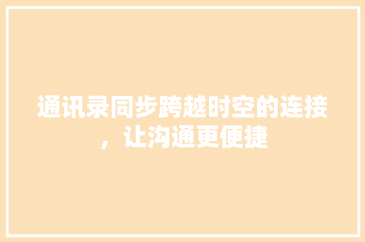 通讯录同步跨越时空的连接，让沟通更便捷