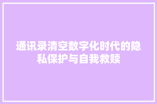 通讯录清空数字化时代的隐私保护与自我救赎