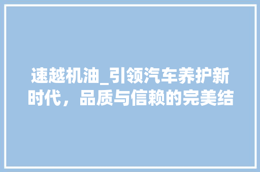 速越机油_引领汽车养护新时代，品质与信赖的完美结合