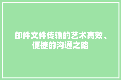 邮件文件传输的艺术高效、便捷的沟通之路