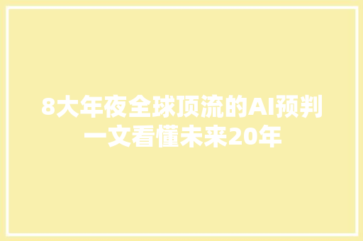 8大年夜全球顶流的AI预判一文看懂未来20年