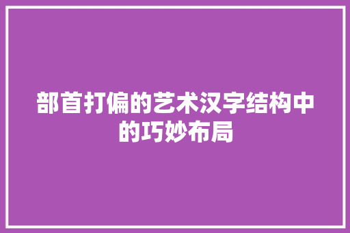 部首打偏的艺术汉字结构中的巧妙布局