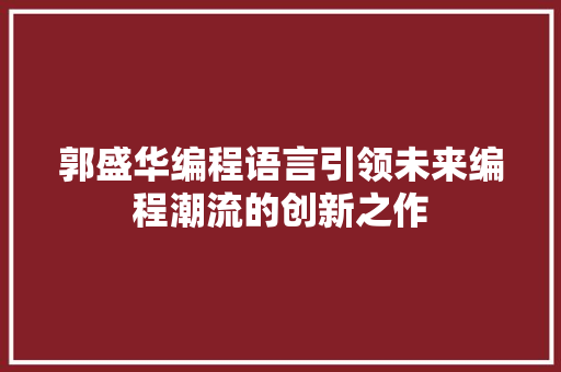 郭盛华编程语言引领未来编程潮流的创新之作