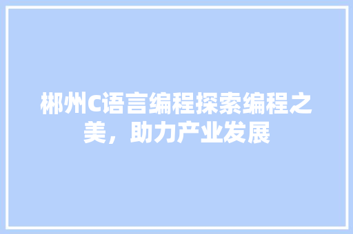 郴州C语言编程探索编程之美，助力产业发展