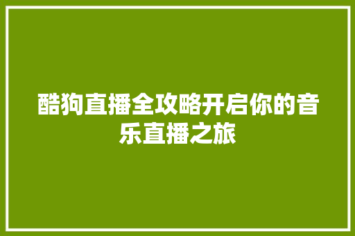 酷狗直播全攻略开启你的音乐直播之旅