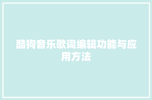 酷狗音乐歌词编辑功能与应用方法