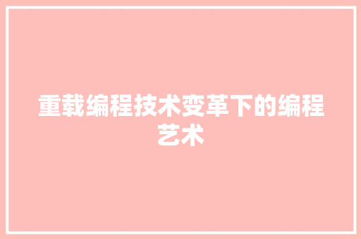 重载编程技术变革下的编程艺术