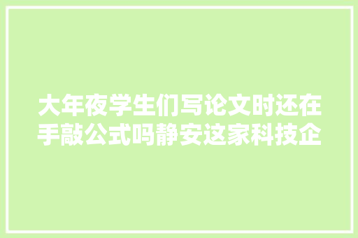 大年夜学生们写论文时还在手敲公式吗静安这家科技企业用AI扫描帮你省时省力