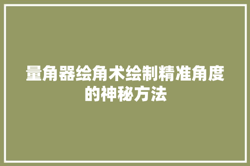 量角器绘角术绘制精准角度的神秘方法