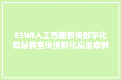 ESWI人工智能教诲数字化聪慧教室传授教化应用案例