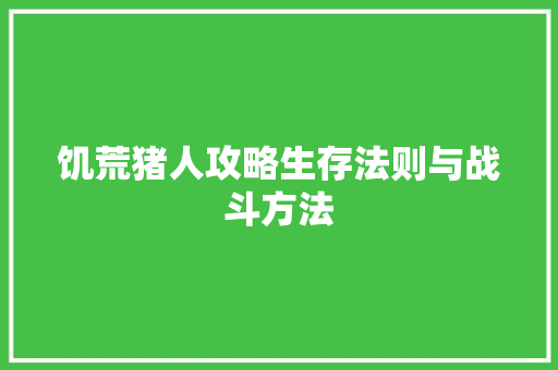 饥荒猪人攻略生存法则与战斗方法