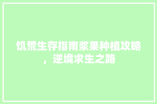 饥荒生存指南浆果种植攻略，逆境求生之路