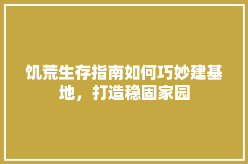 饥荒生存指南如何巧妙建基地，打造稳固家园