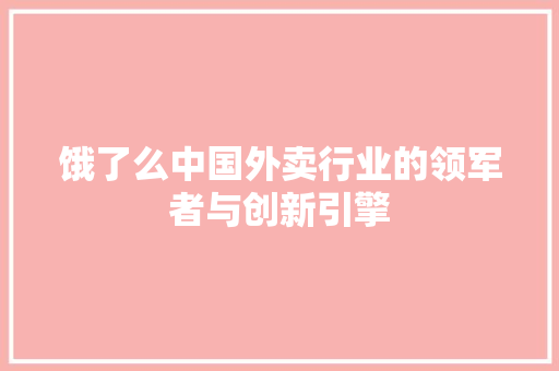 饿了么中国外卖行业的领军者与创新引擎